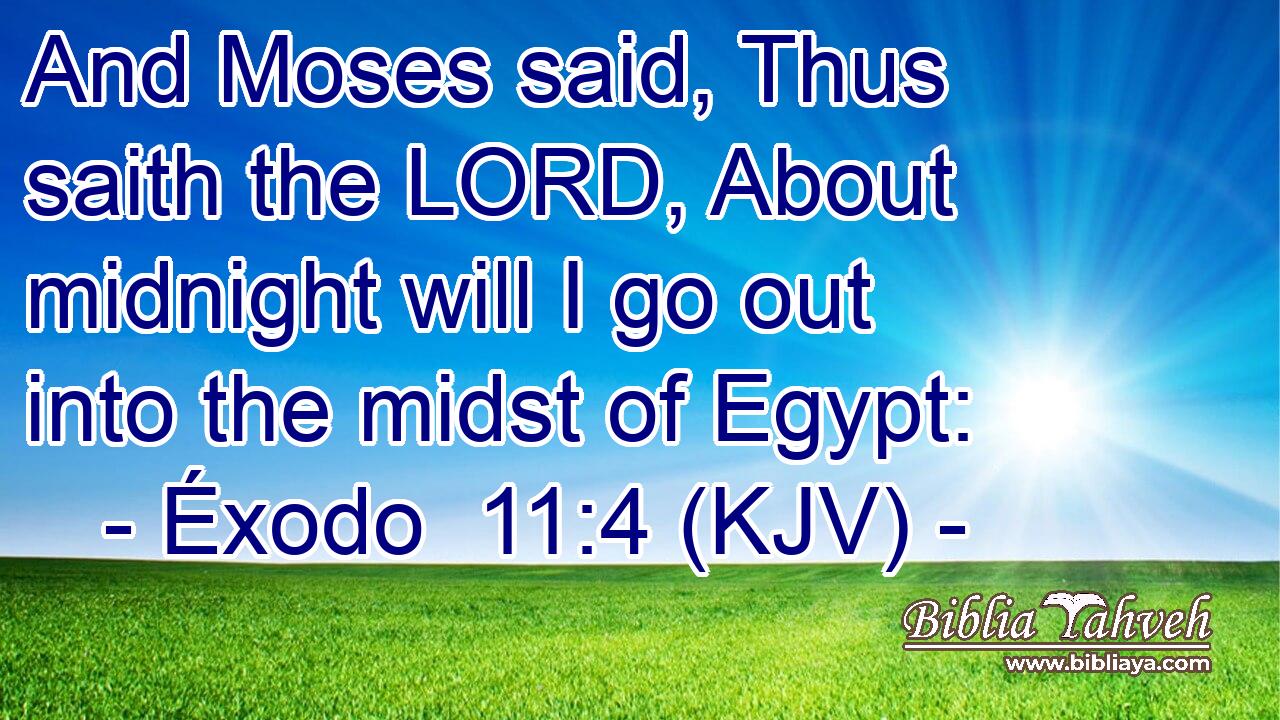 And Moses said, Thus saith the LORD, About midnight will I go out into the midst of Egypt: