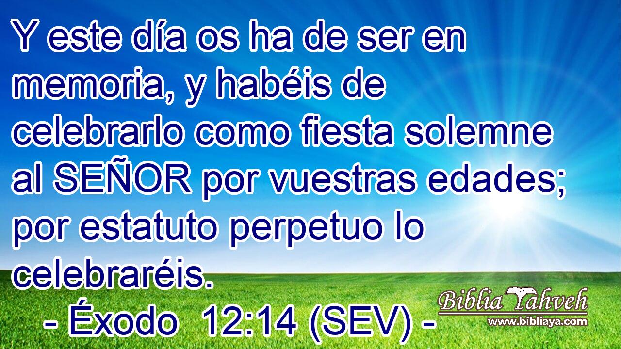 Y este día os ha de ser en memoria, y habéis de celebrarlo como fiesta solemne al SEÑOR por vuestras edades; por estatuto perpetuo lo celebraréis.