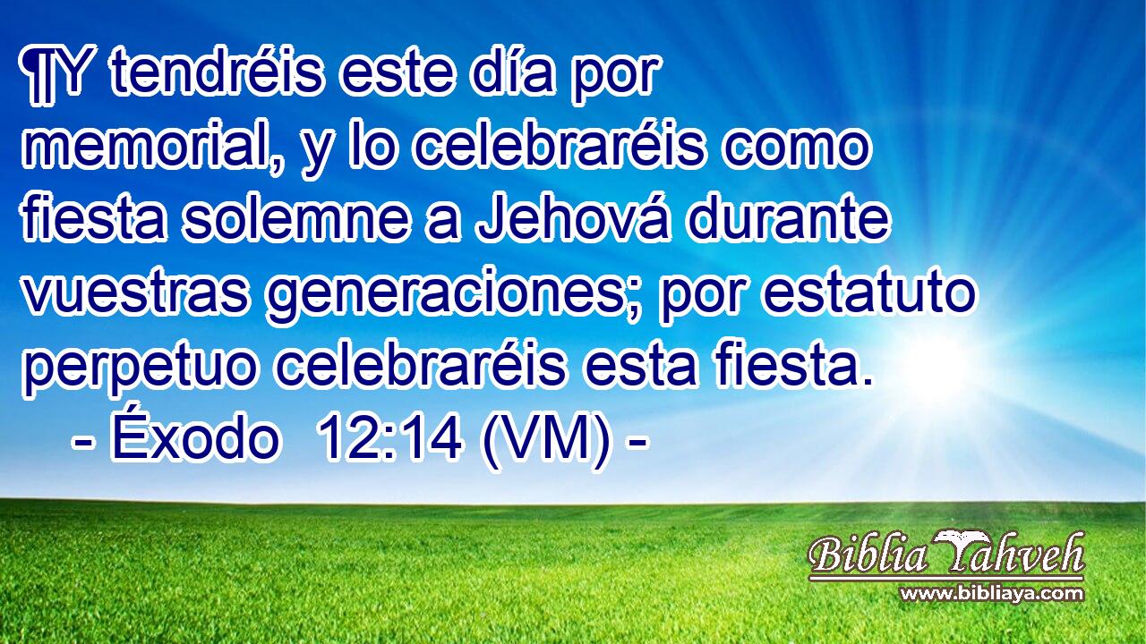  ¶Y tendréis este día por memorial, y lo celebraréis como fiesta solemne a Jehová durante vuestras generaciones; por estatuto perpetuo celebraréis esta fiesta. 