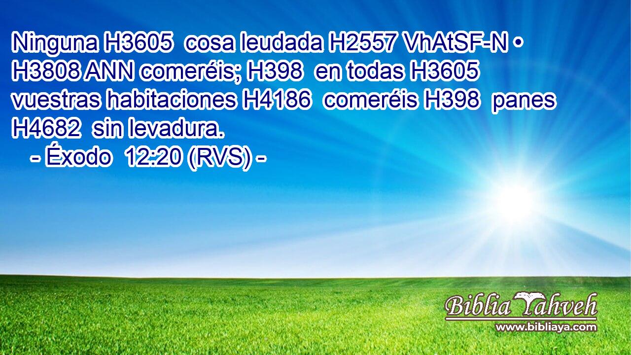 Ninguna H3605  cosa leudada H2557 VhAtSF-N • H3808 ANN comeréis; H398  en todas H3605  vuestras habitaciones H4186  comeréis H398  panes H4682  sin levadura. 