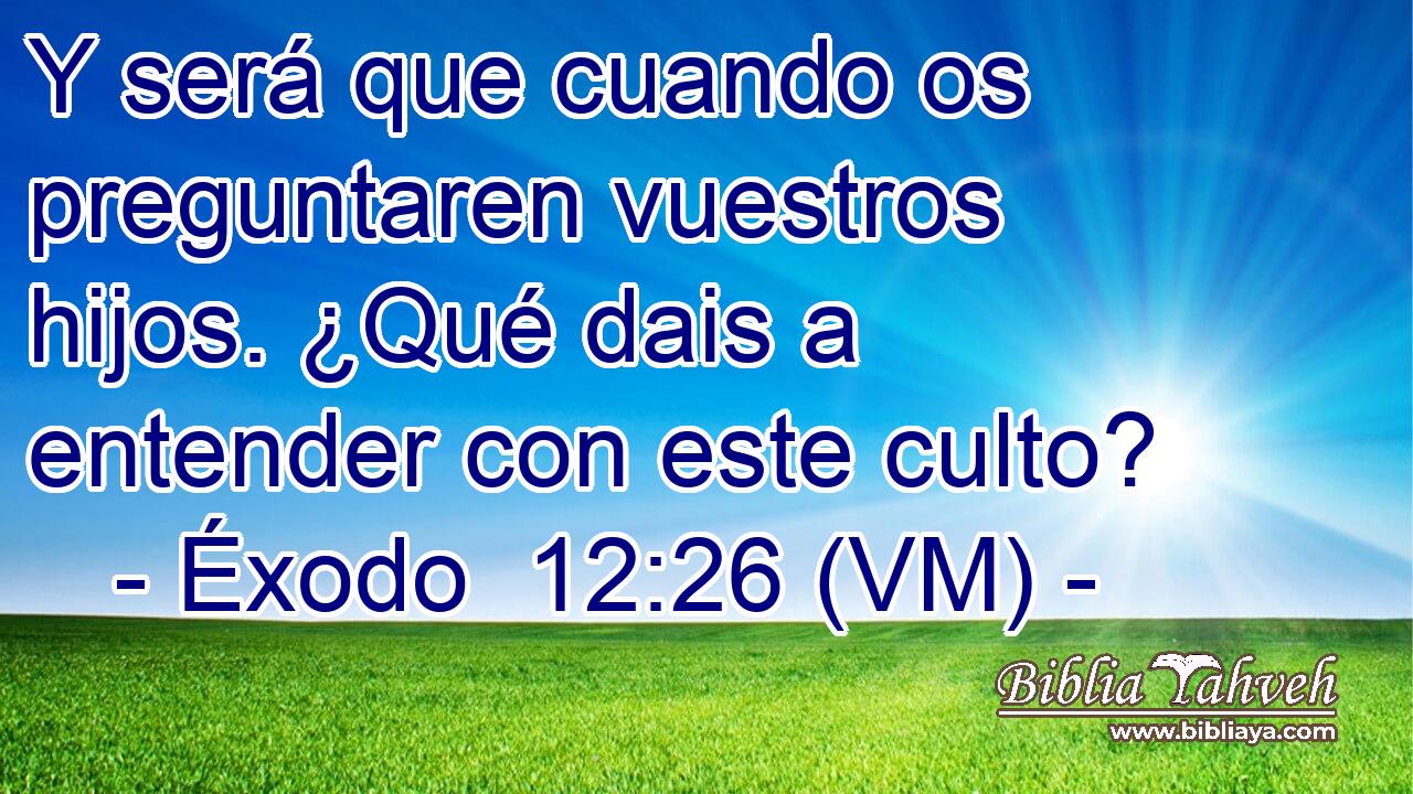  Y será que cuando os preguntaren vuestros hijos. ¿Qué dais a entender con este culto? 