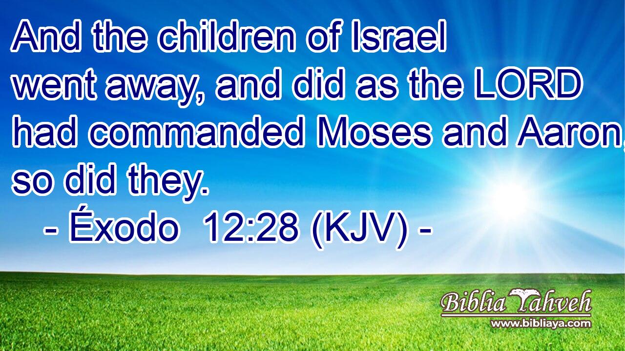 And the children of Israel went away, and did as the LORD had commanded Moses and Aaron, so did they.