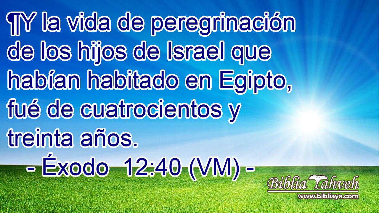  ¶Y la vida de peregrinación de los hijos de Israel que habían habitado en Egipto, fué de cuatrocientos y treinta años. 