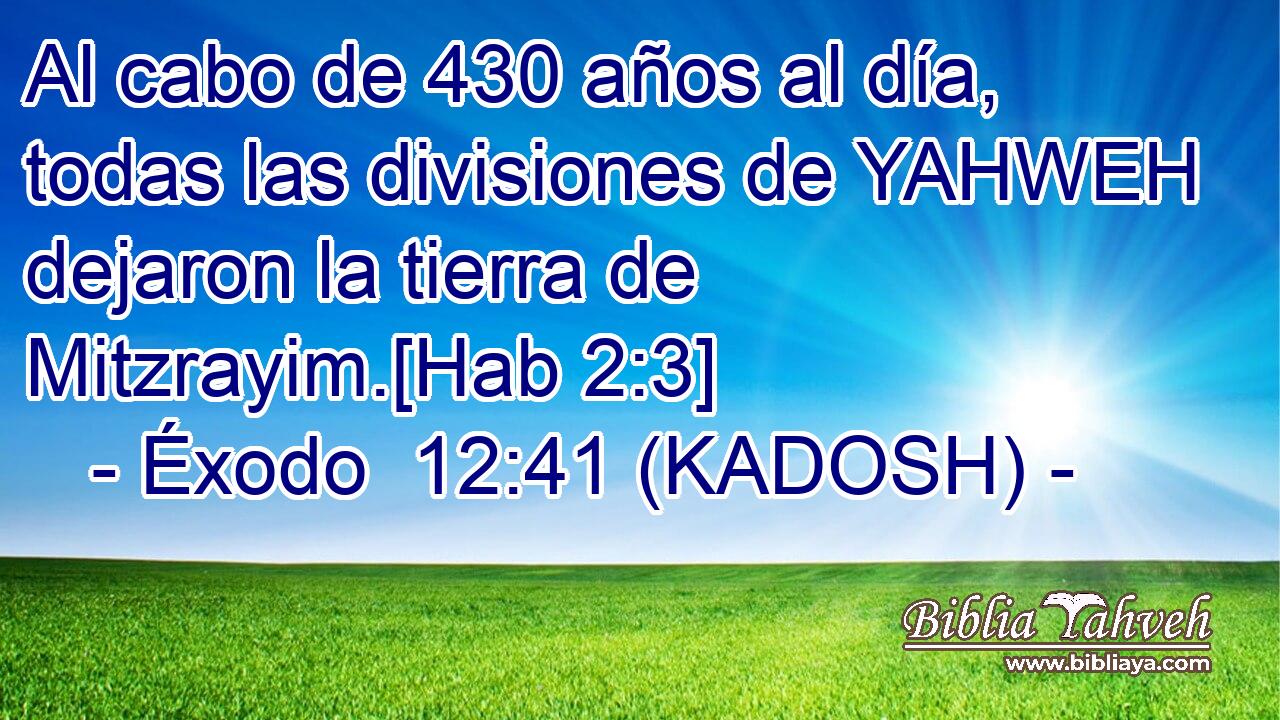  Al cabo de 430 años al día, todas las divisiones de YAHWEH dejaron la tierra de Mitzrayim.[Hab 2:3] 