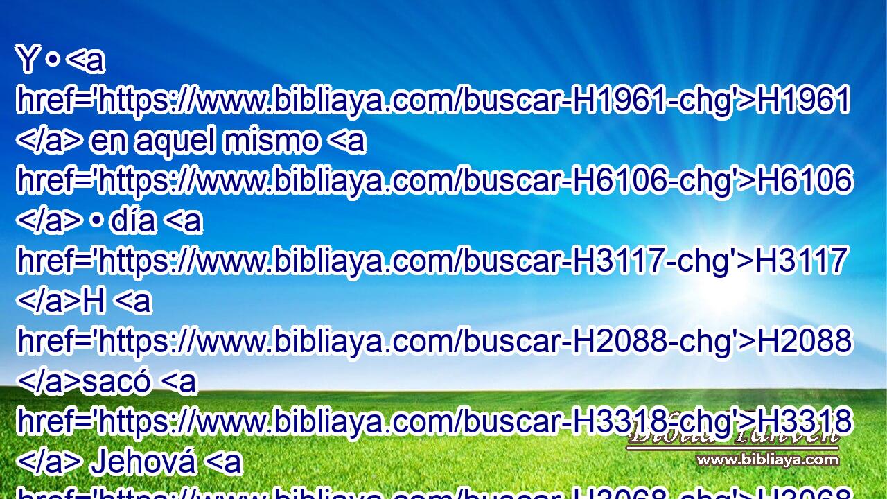 Y • H1961  en aquel mismo H6106  • día H3117 H H2088 sacó H3318  Jehová H3068  a los hijos H1121  de Israel H3478  de la tierra H776  de Egipto H4714  por H5921 Pu sus ejércitos. H6635  