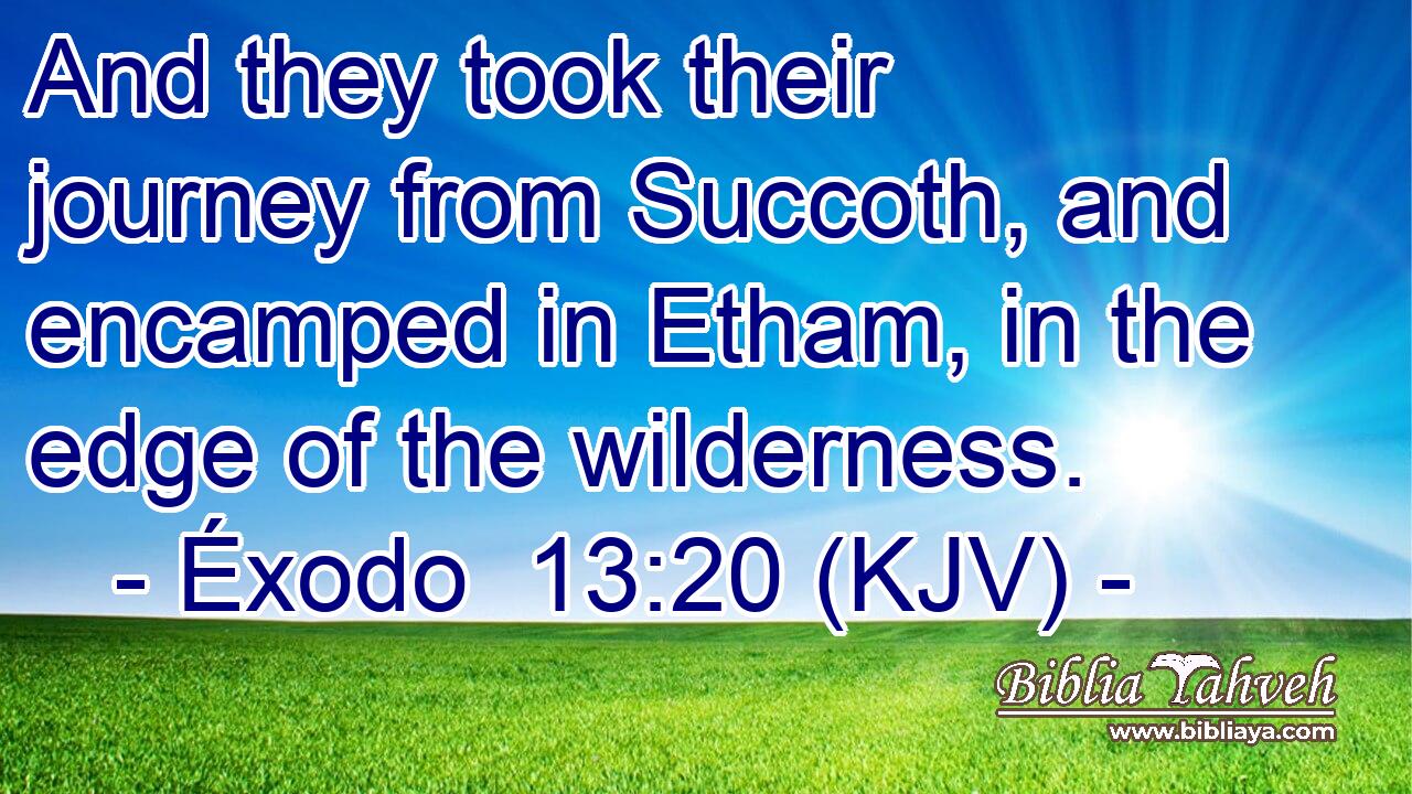 And they took their journey from Succoth, and encamped in Etham, in the edge of the wilderness.