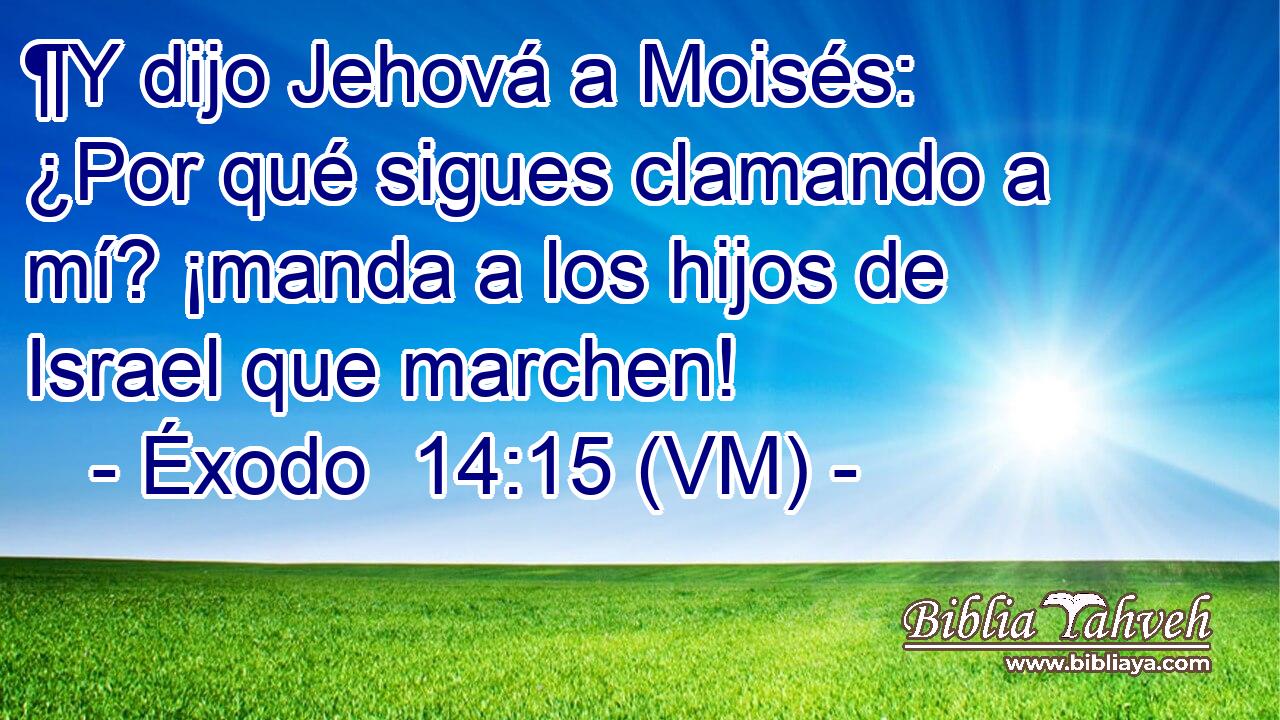  ¶Y dijo Jehová a Moisés: ¿Por qué sigues clamando a mí? ¡manda a los hijos de Israel que marchen! 