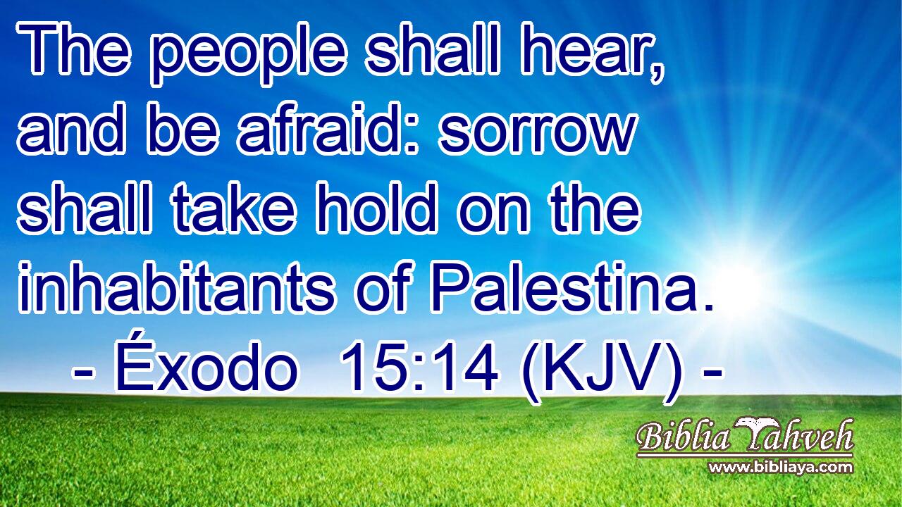 The people shall hear, and be afraid: sorrow shall take hold on the inhabitants of Palestina.