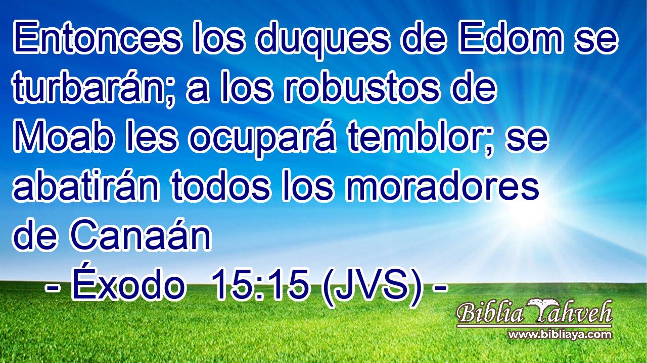 Entonces los duques de Edom se turbarán; a los robustos de Moab les ocupará temblor; se abatirán todos los moradores de Canaán