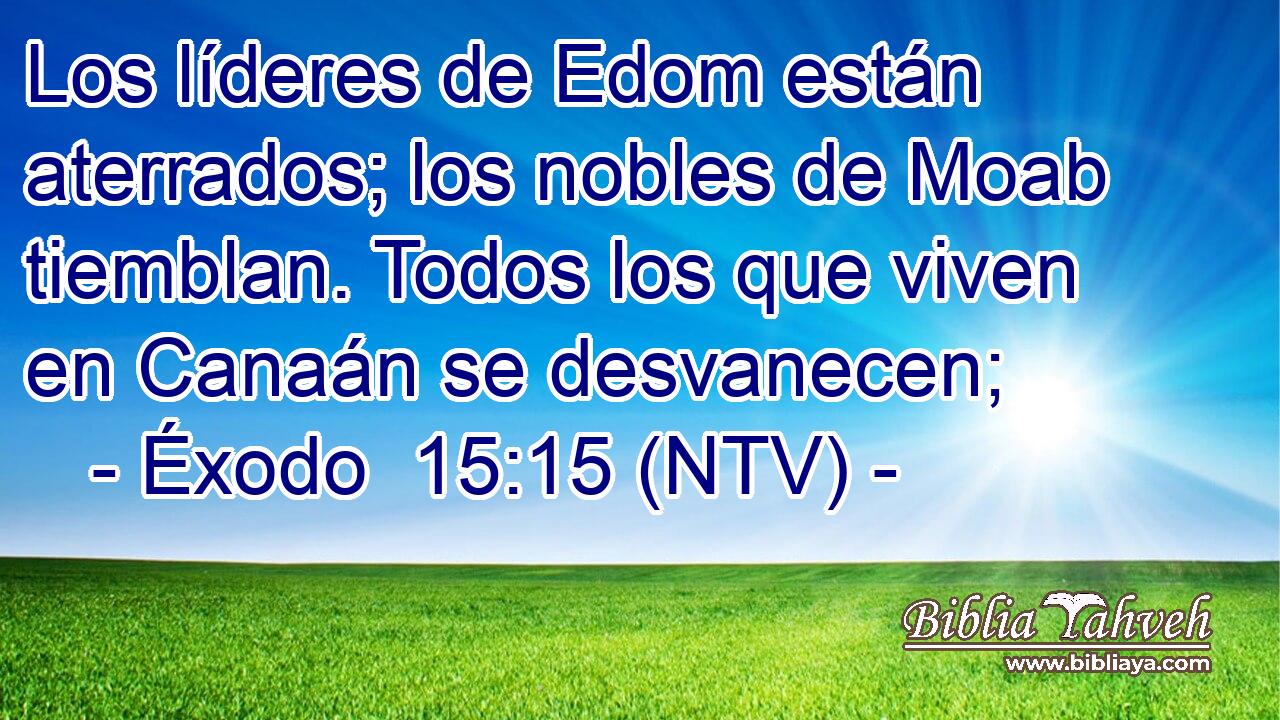 Los líderes de Edom están aterrados; los nobles de Moab tiemblan. Todos los que viven en Canaán se desvanecen;