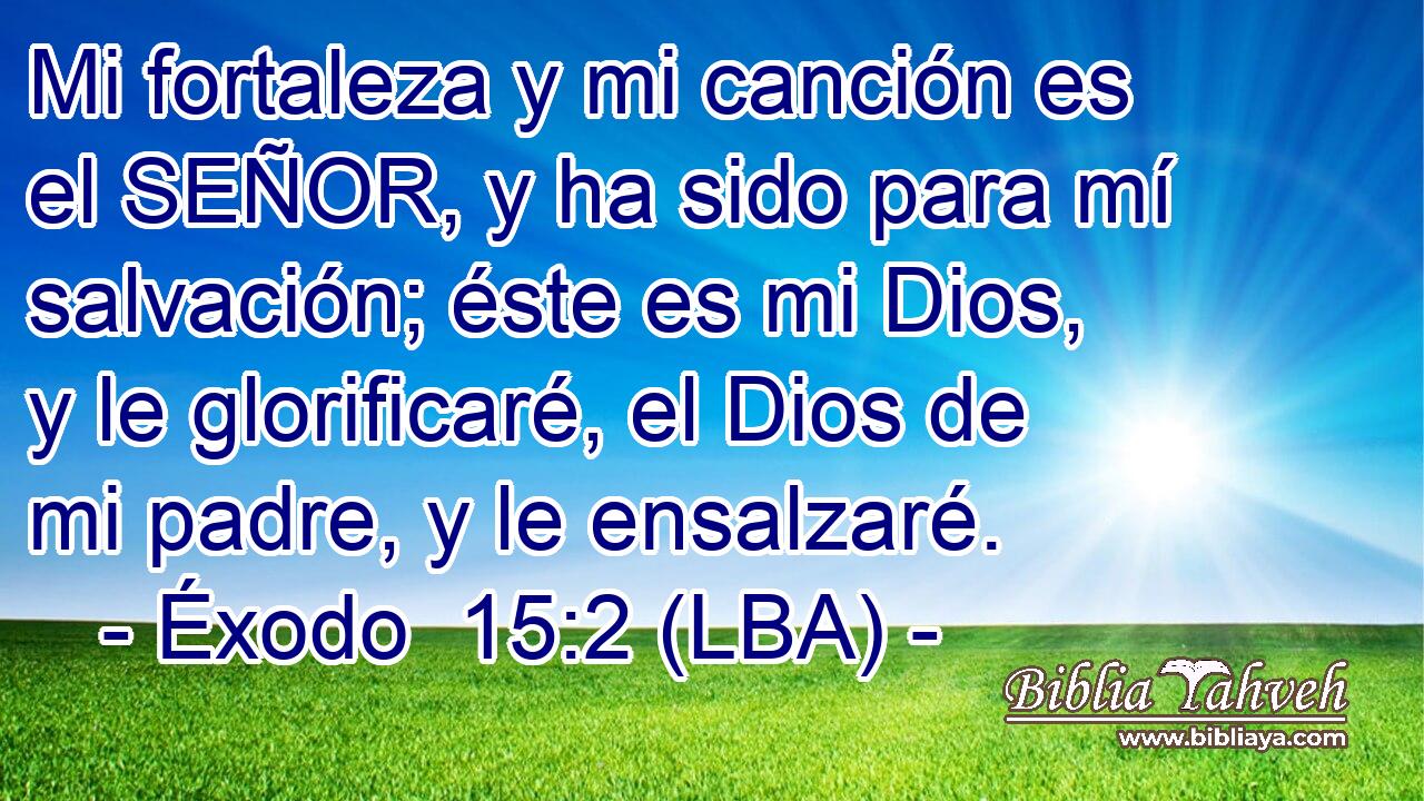 Éxodo 15:2 (lba) - Mi fortaleza y mi canción es el SEÑOR, y ha...