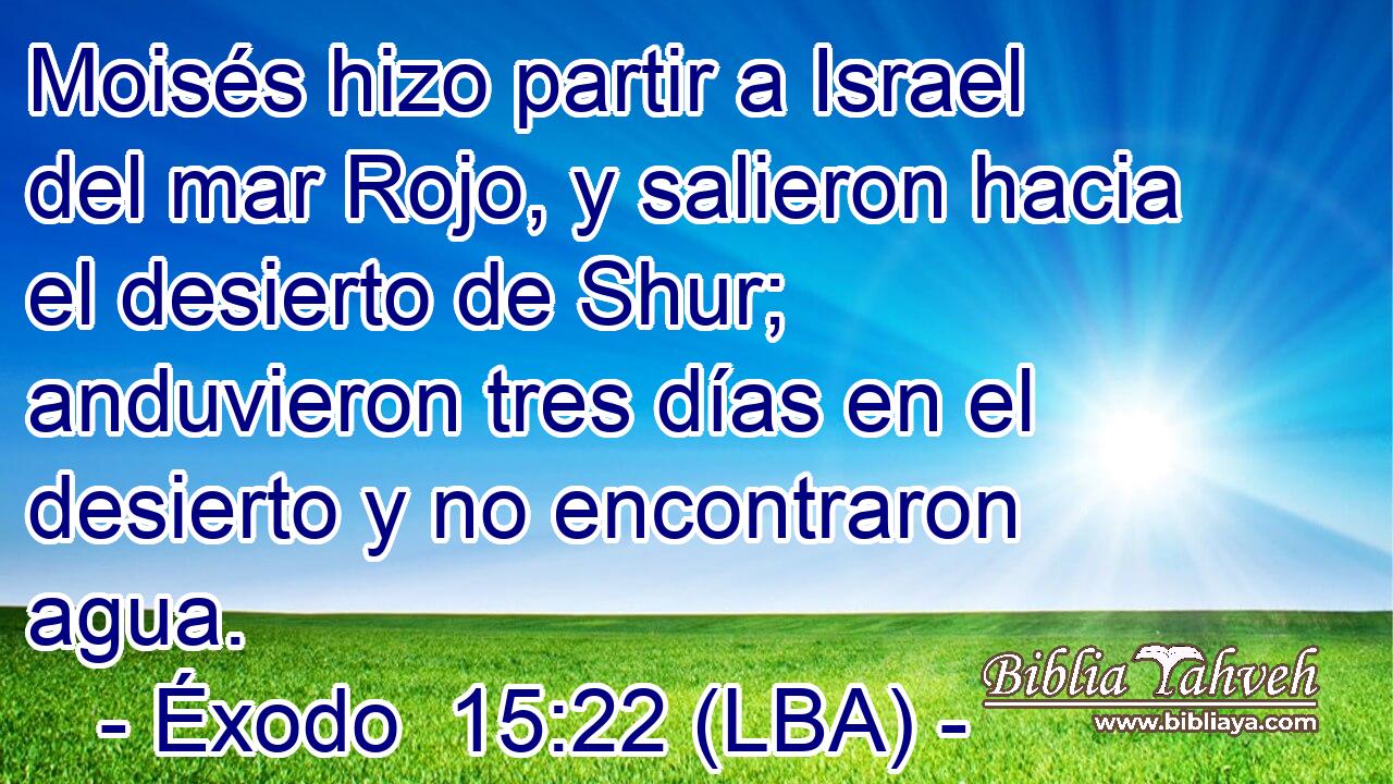 Moisés hizo partir a Israel del mar Rojo, y salieron hacia el desierto de Shur; anduvieron tres días en el desierto y no encontraron agua.