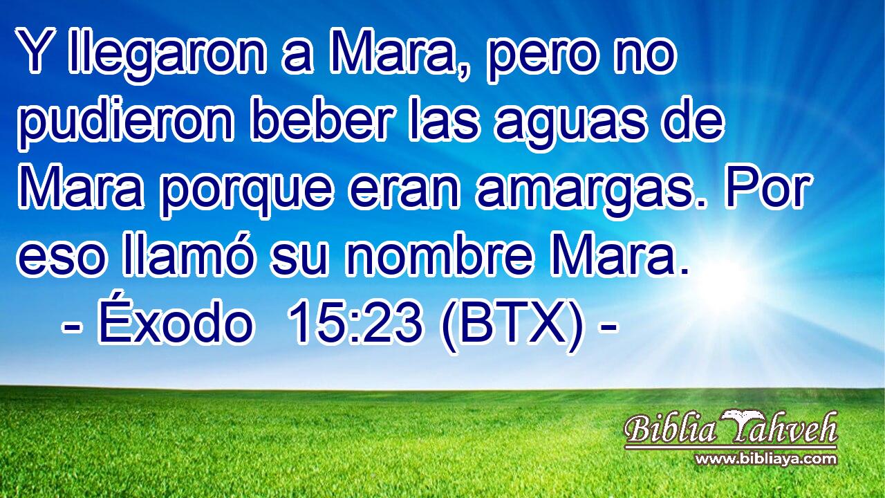 Y llegaron a Mara, pero no pudieron beber las aguas de Mara porque eran amargas. Por eso llamó su nombre Mara.