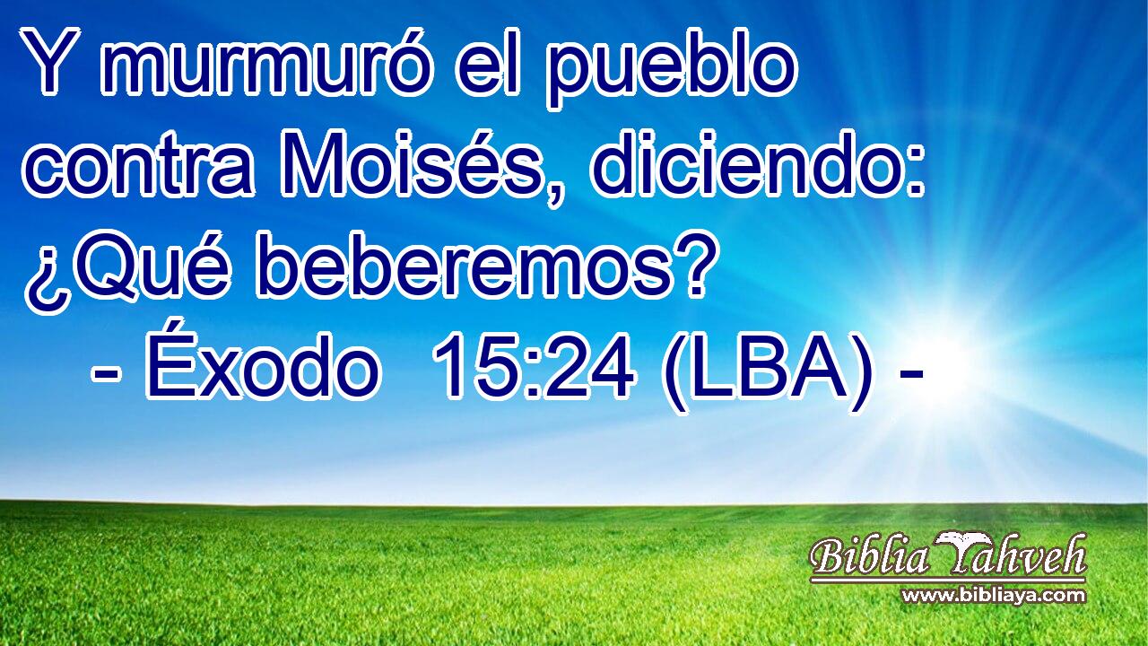 Y murmuró el pueblo contra Moisés, diciendo: ¿Qué beberemos?