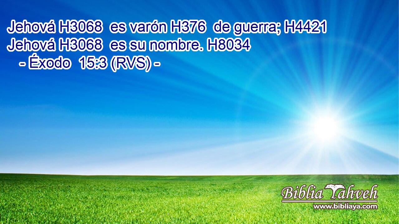 Jehová H3068  es varón H376  de guerra; H4421  Jehová H3068  es su nombre. H8034  