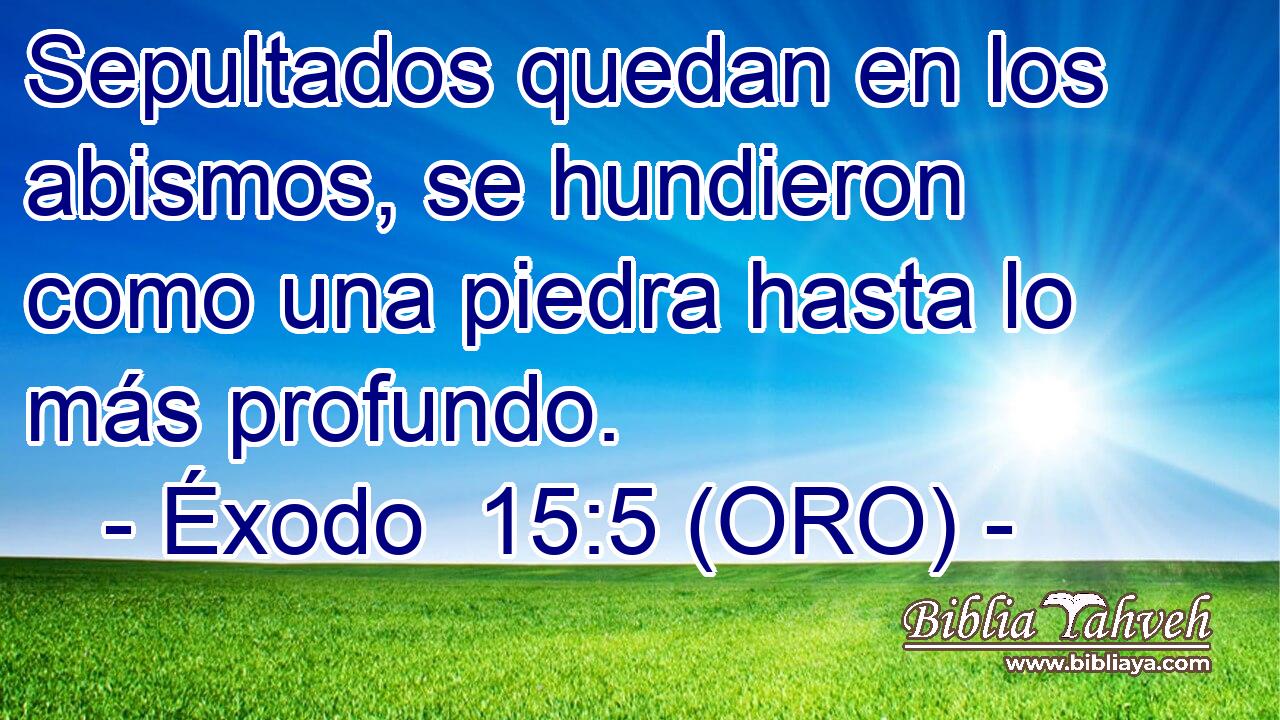  Sepultados quedan en los abismos, se hundieron como una piedra hasta lo más profundo. 