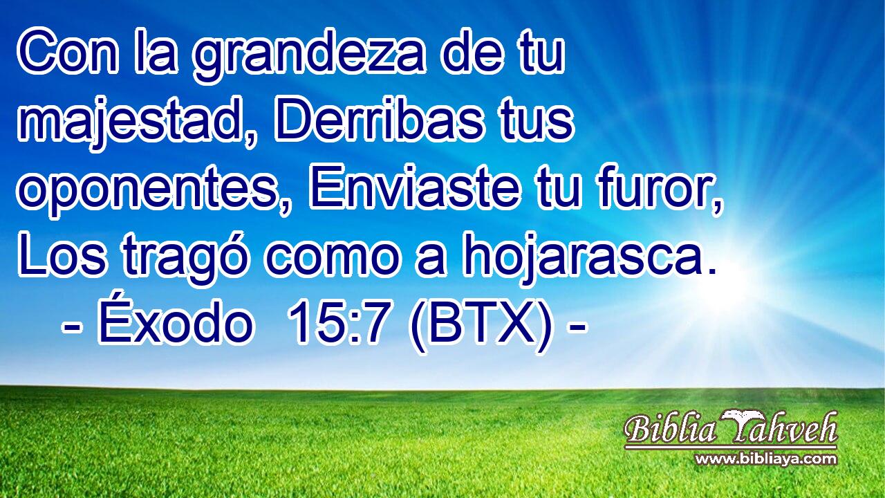 Con la grandeza de tu majestad, Derribas tus oponentes, Enviaste tu furor, Los tragó como a hojarasca.