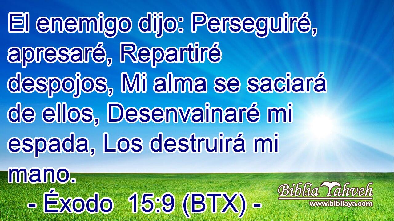 El enemigo dijo: Perseguiré, apresaré, Repartiré despojos, Mi alma se saciará de ellos, Desenvainaré mi espada, Los destruirá mi mano.