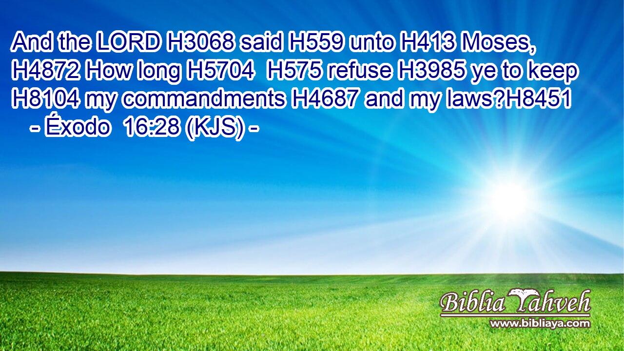 And the LORD H3068 said H559 unto H413 Moses, H4872 How long H5704  H575 refuse H3985 ye to keep H8104 my commandments H4687 and my laws?H8451