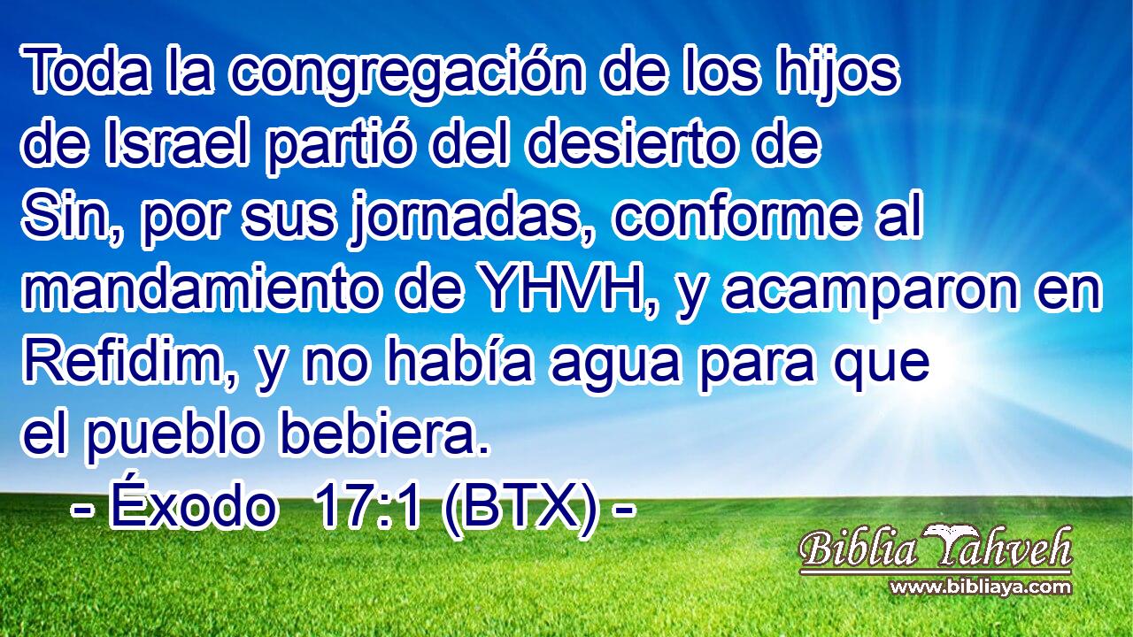 Toda la congregación de los hijos de Israel partió del desierto de Sin, por sus jornadas, conforme al mandamiento de YHVH, y acamparon en Refidim, y no había agua para que el pueblo bebiera.