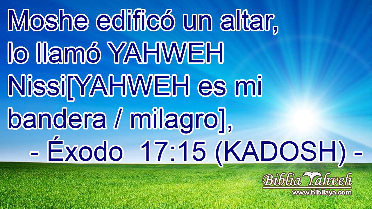  Moshe edificó un altar, lo llamó YAHWEH Nissi[YAHWEH es mi bandera / milagro], 
