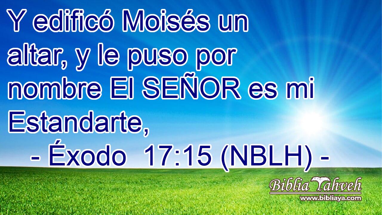  Y edificó Moisés un altar, y le puso por nombre El SEÑOR es mi Estandarte, 