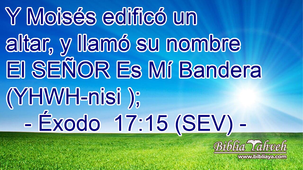 Y Moisés edificó un altar, y llamó su nombre El SEÑOR Es Mí Bandera (YHWH-nisi );