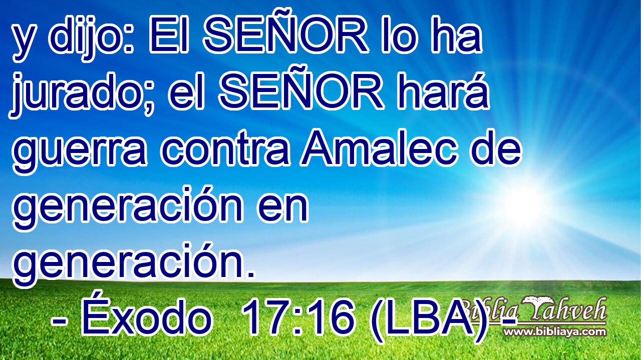 y dijo: El SEÑOR lo ha jurado; el SEÑOR hará guerra contra Amalec de generación en generación.
