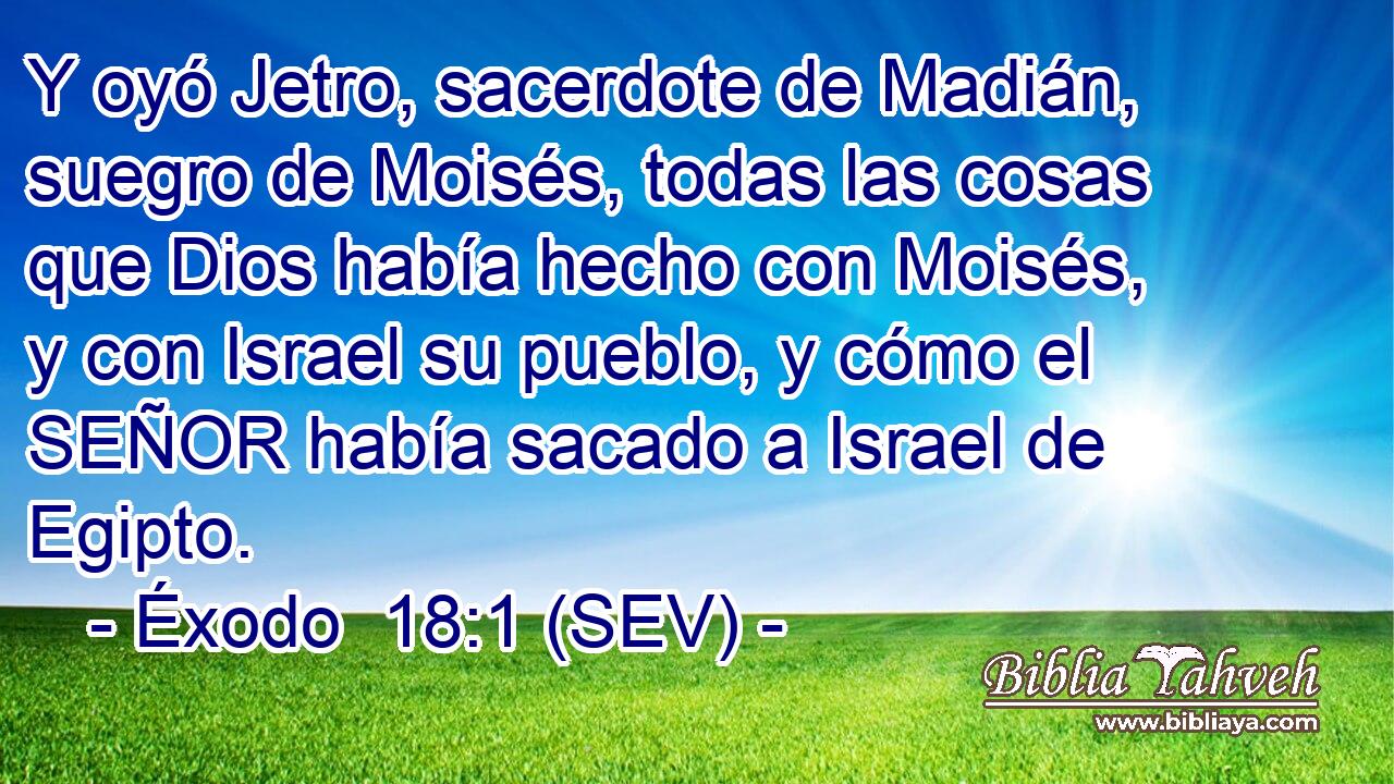 Y oyó Jetro, sacerdote de Madián, suegro de Moisés, todas las cosas que Dios había hecho con Moisés, y con Israel su pueblo, y cómo el SEÑOR había sacado a Israel de Egipto.