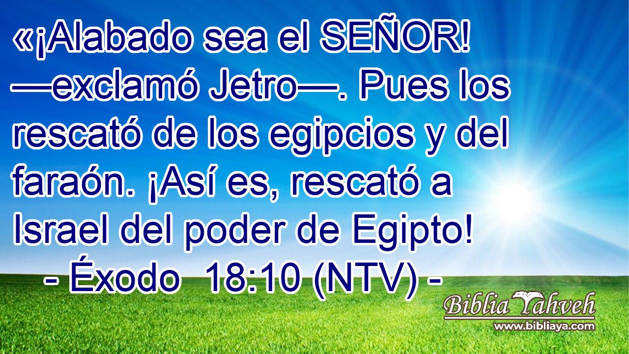 «¡Alabado sea el SEÑOR! —exclamó Jetro—. Pues los rescató de los egipcios y del faraón. ¡Así es, rescató a Israel del poder de Egipto!
