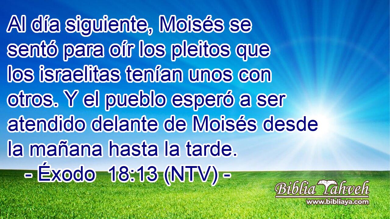 Al día siguiente, Moisés se sentó para oír los pleitos que los israelitas tenían unos con otros. Y el pueblo esperó a ser atendido delante de Moisés desde la mañana hasta la tarde.
