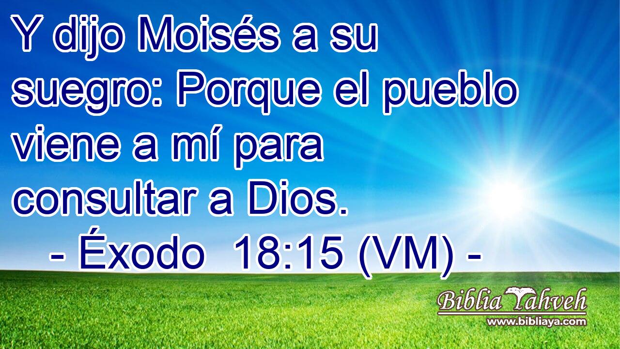  Y dijo Moisés a su suegro: Porque el pueblo viene a mí para consultar a Dios. 