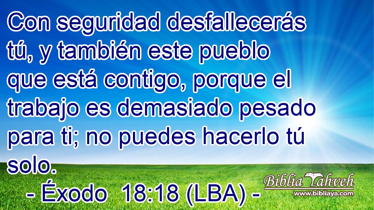 Con seguridad desfallecerás tú, y también este pueblo que está contigo, porque el trabajo es demasiado pesado para ti; no puedes hacerlo tú solo.