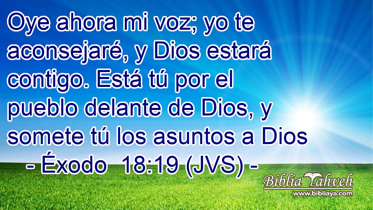 Oye ahora mi voz; yo te aconsejaré, y Dios estará contigo. Está tú por el pueblo delante de Dios, y somete tú los asuntos a Dios