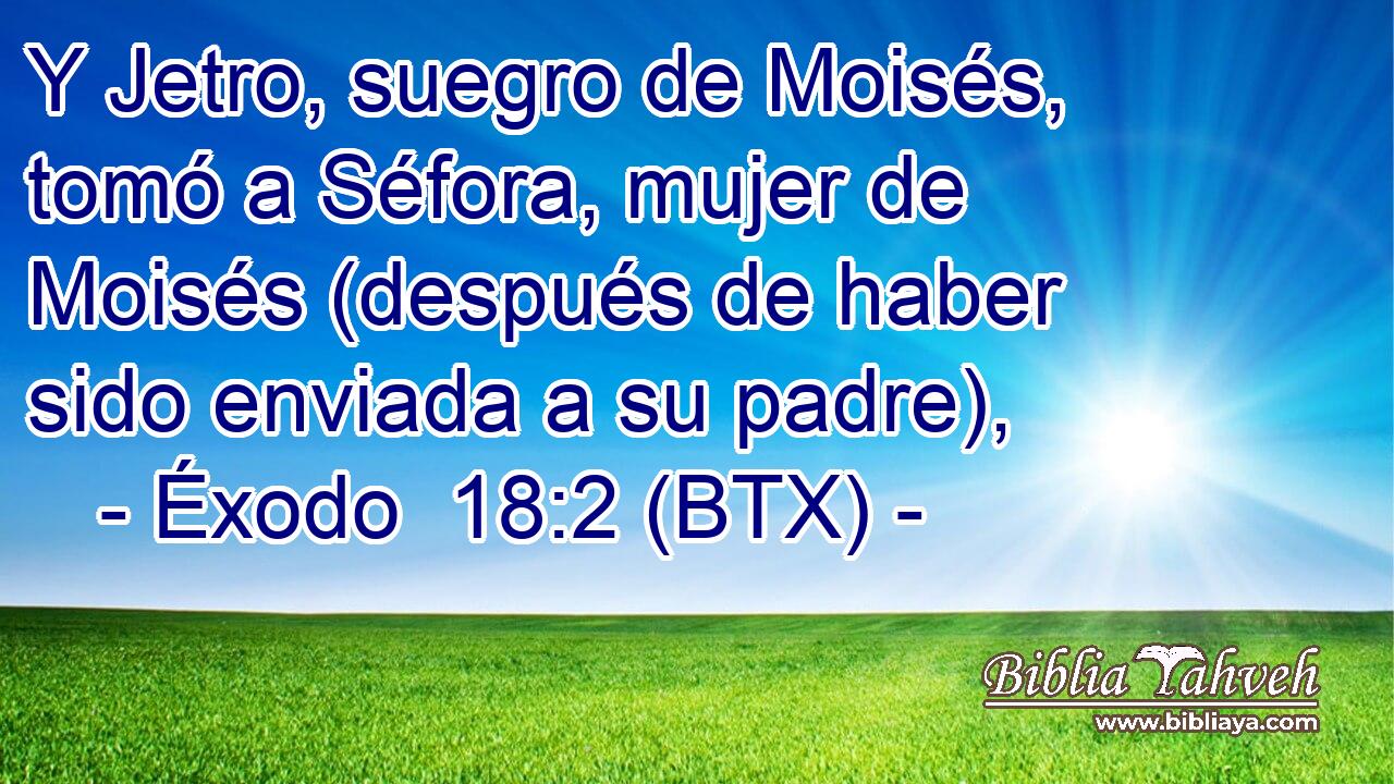 Y Jetro, suegro de Moisés, tomó a Séfora, mujer de Moisés (después de haber sido enviada a su padre),