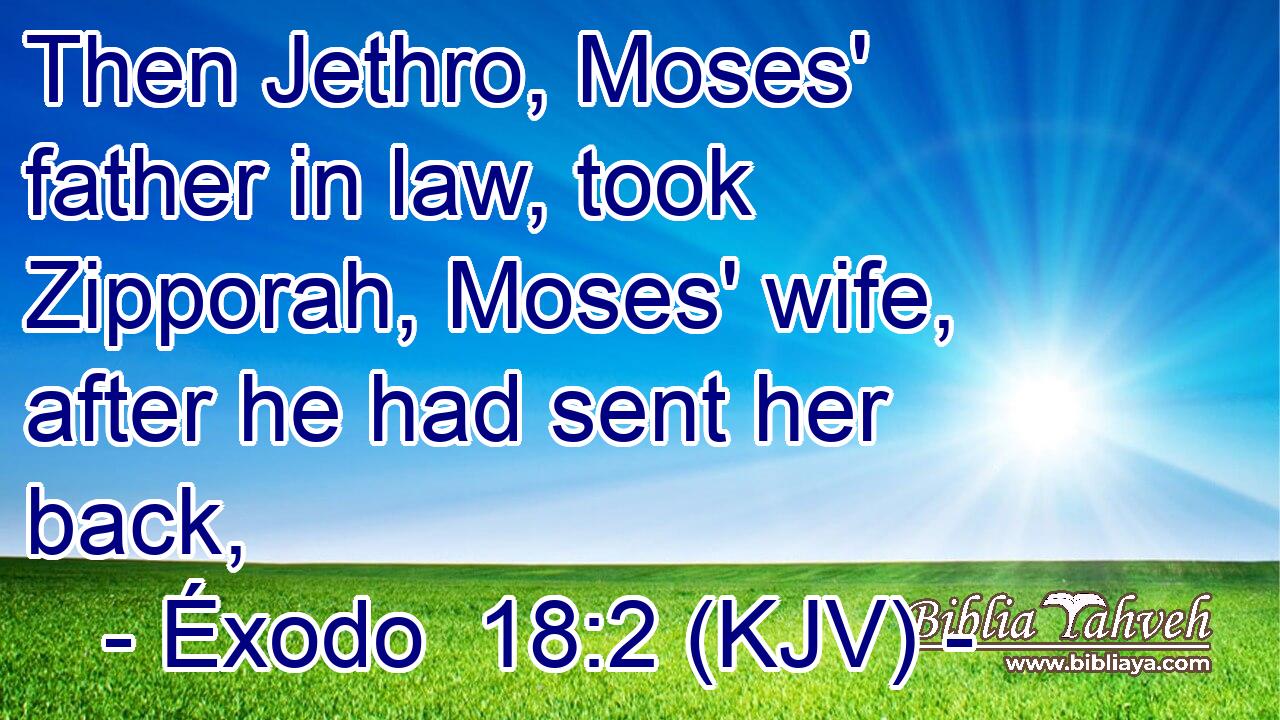 Then Jethro, Moses' father in law, took Zipporah, Moses' wife, after he had sent her back,