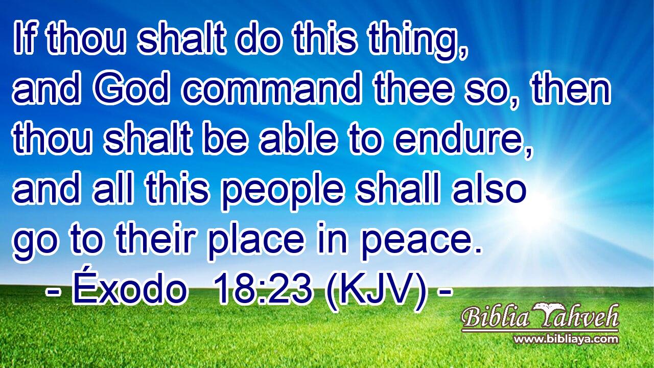 If thou shalt do this thing, and God command thee so, then thou shalt be able to endure, and all this people shall also go to their place in peace.