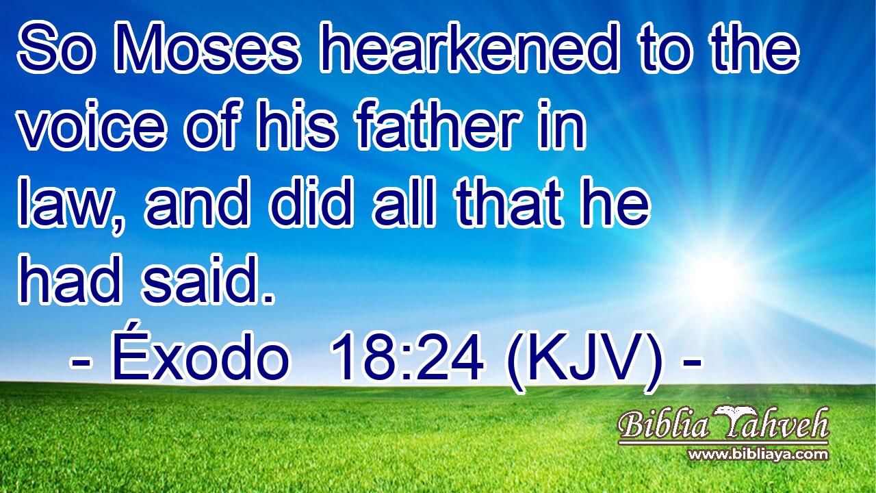 So Moses hearkened to the voice of his father in law, and did all that he had said.