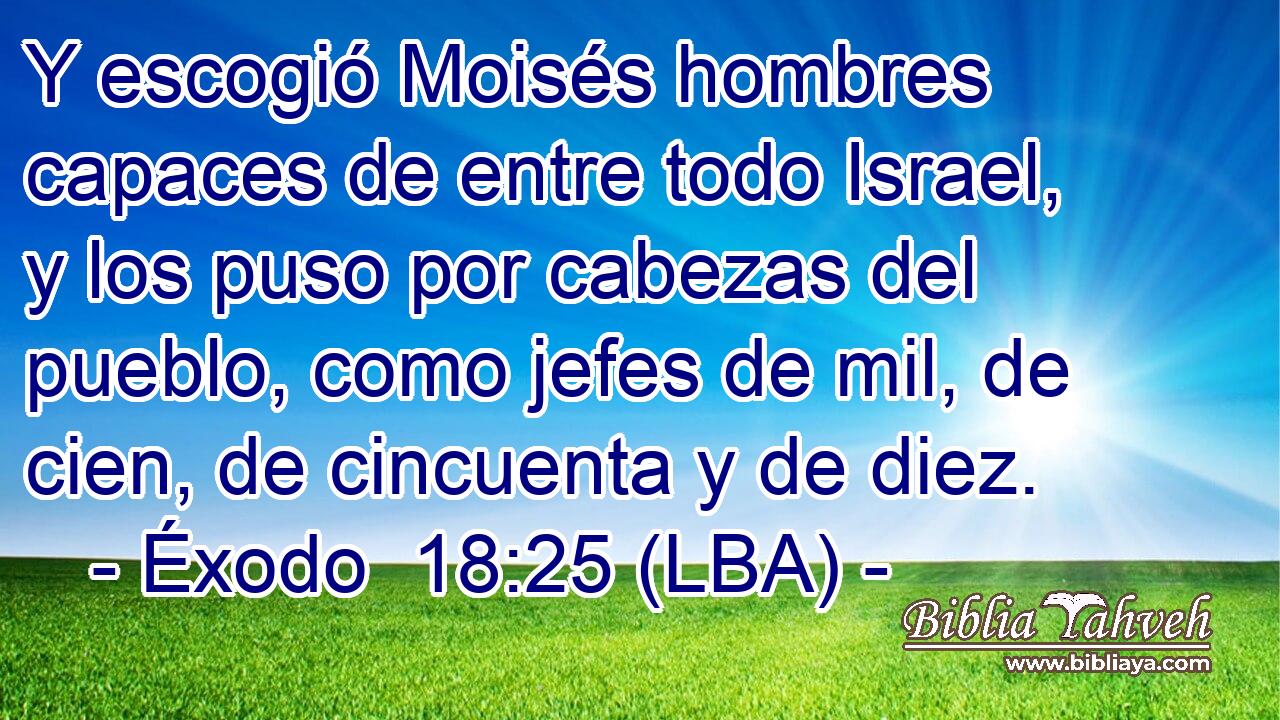 Y escogió Moisés hombres capaces de entre todo Israel, y los puso por cabezas del pueblo, como jefes de mil, de cien, de cincuenta y de diez.