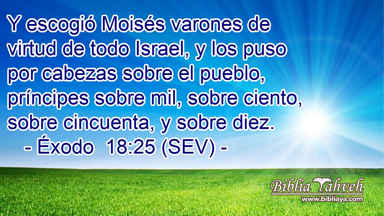 Y escogió Moisés varones de virtud de todo Israel, y los puso por cabezas sobre el pueblo, príncipes sobre mil, sobre ciento, sobre cincuenta, y sobre diez.