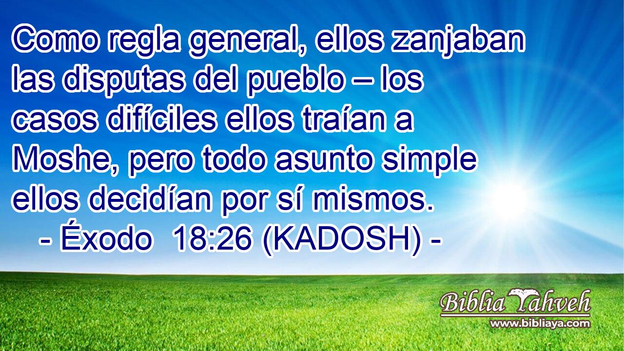  Como regla general, ellos zanjaban las disputas del pueblo – los casos difíciles ellos traían a Moshe, pero todo asunto simple ellos decidían por sí mismos. 