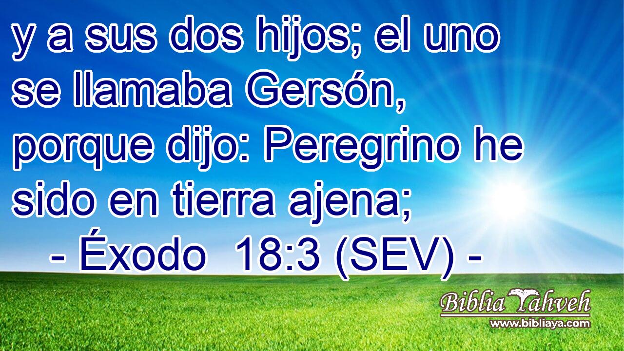y a sus dos hijos; el uno se llamaba Gersón, porque dijo: Peregrino he sido en tierra ajena;