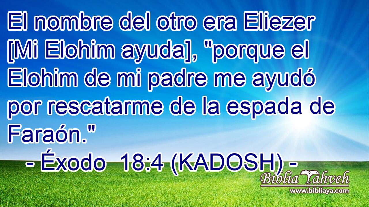  El nombre del otro era Eliezer [Mi Elohim ayuda], 