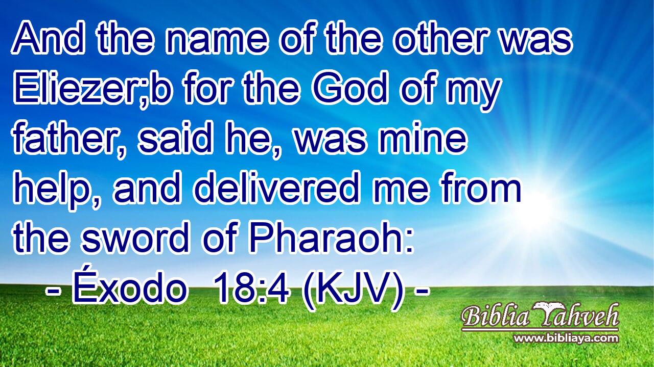 And the name of the other was Eliezer;b for the God of my father, said he, was mine help, and delivered me from the sword of Pharaoh: