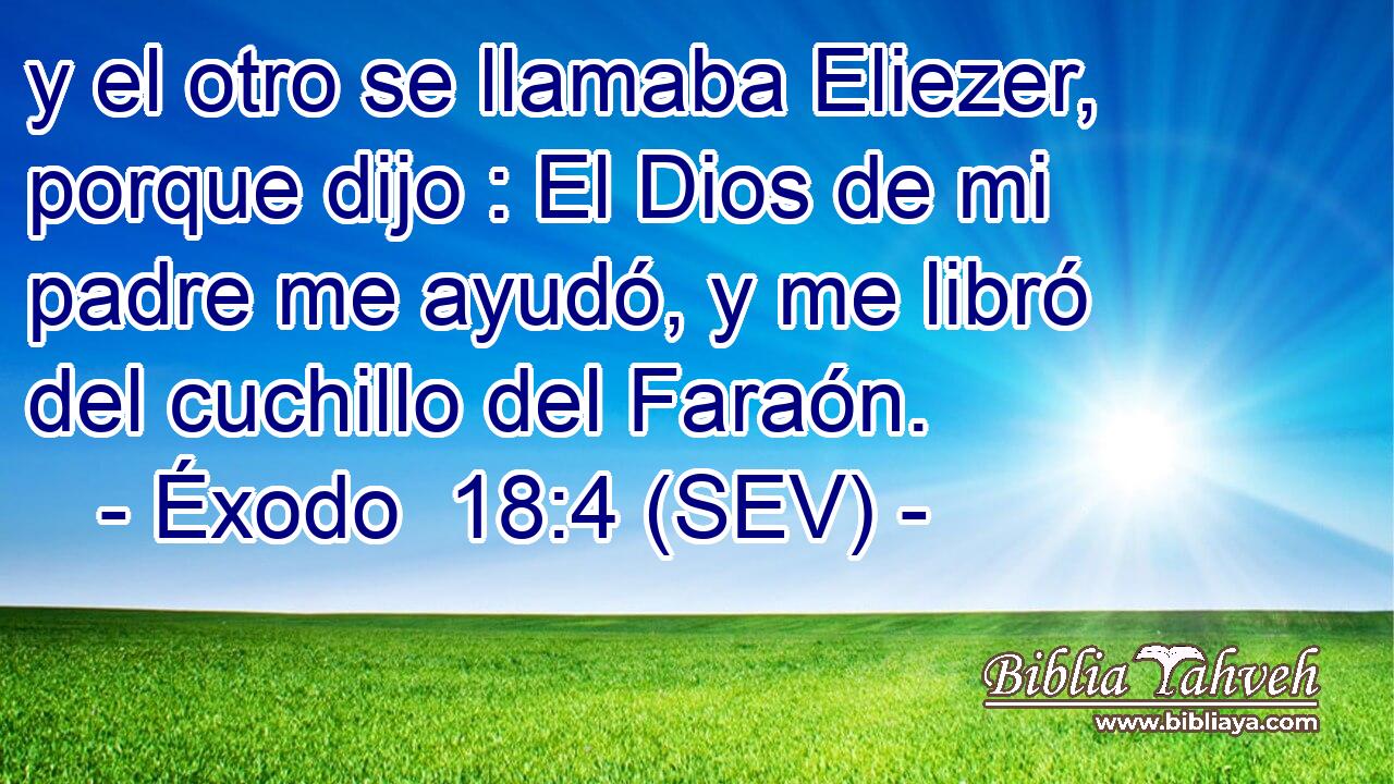 y el otro se llamaba Eliezer, porque dijo : El Dios de mi padre me ayudó, y me libró del cuchillo del Faraón.