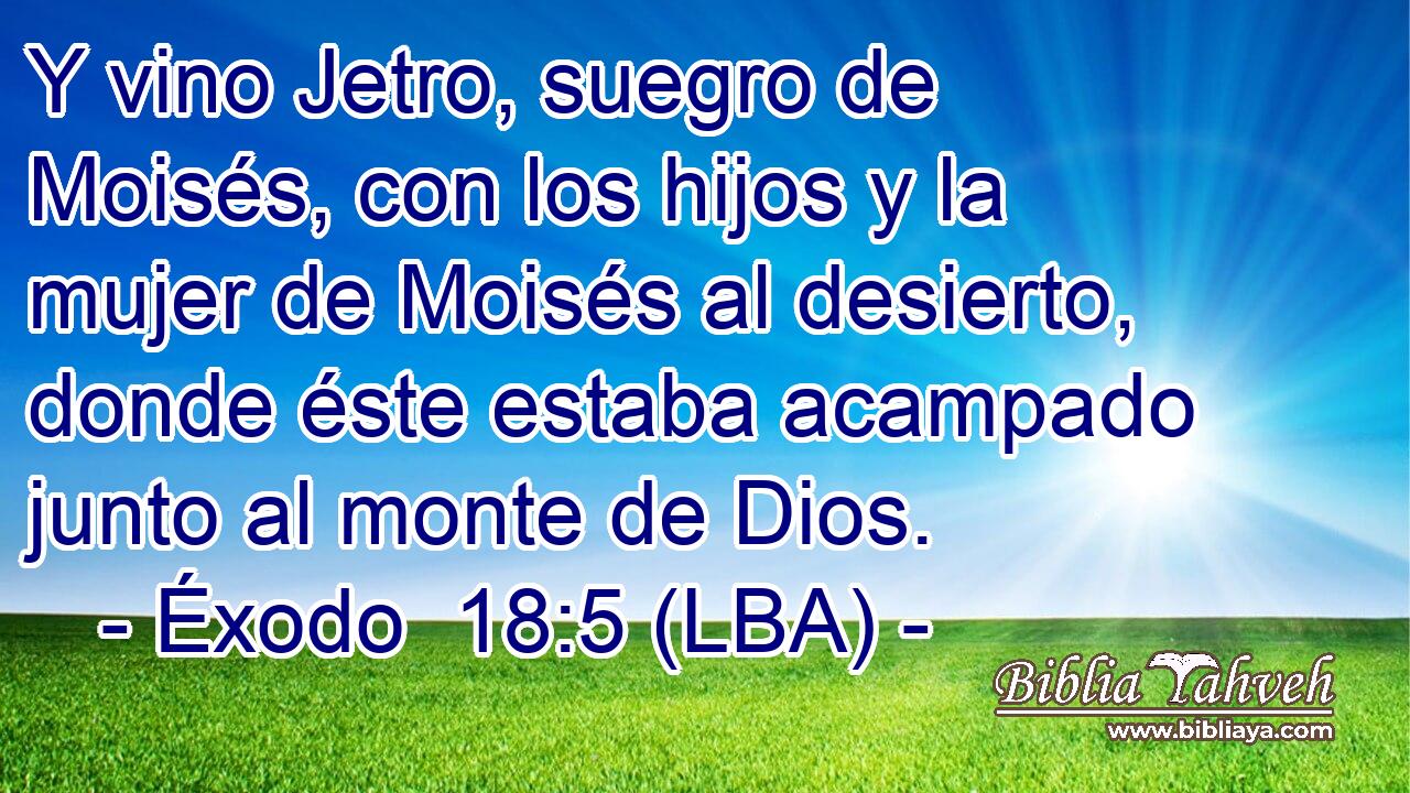 Y vino Jetro, suegro de Moisés, con los hijos y la mujer de Moisés al desierto, donde éste estaba acampado junto al monte de Dios.