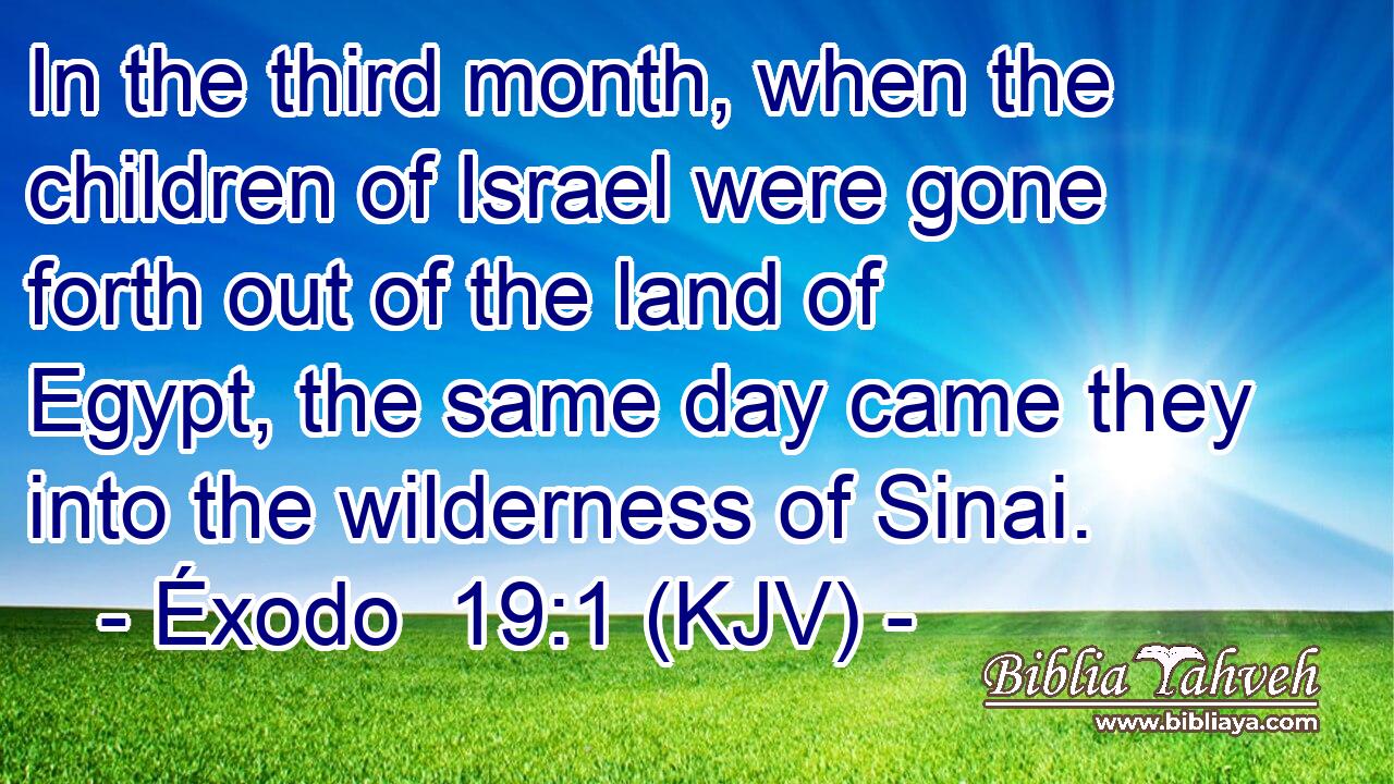 In the third month, when the children of Israel were gone forth out of the land of Egypt, the same day came they into the wilderness of Sinai.