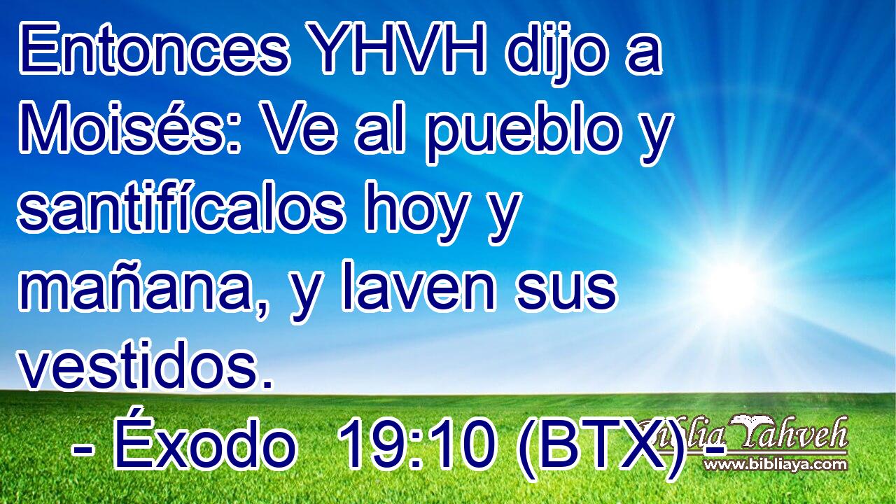 Entonces YHVH dijo a Moisés: Ve al pueblo y santifícalos hoy y mañana, y laven sus vestidos.