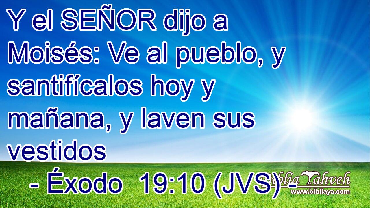 Y el SEÑOR dijo a Moisés: Ve al pueblo, y santifícalos hoy y mañana, y laven sus vestidos