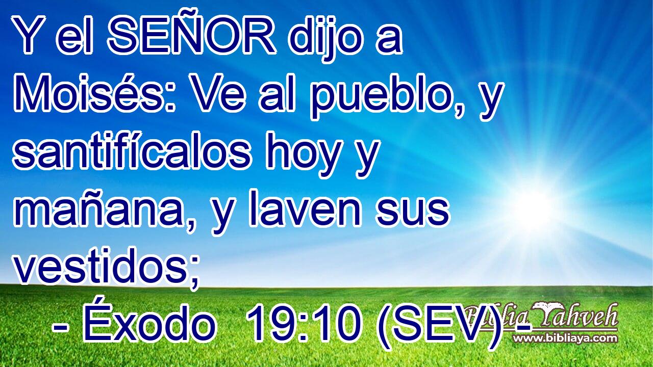 Y el SEÑOR dijo a Moisés: Ve al pueblo, y santifícalos hoy y mañana, y laven sus vestidos;